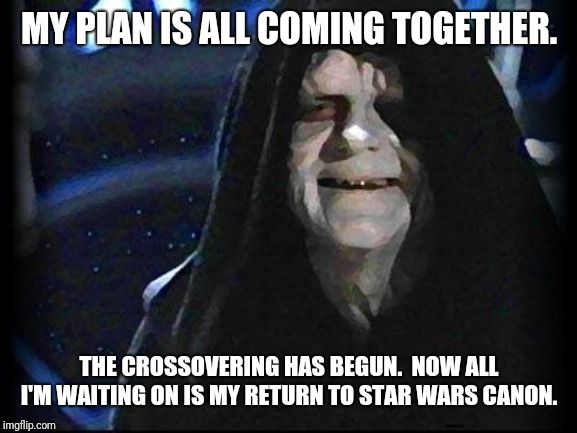 Emperor Palpatine | MY PLAN IS ALL COMING TOGETHER. THE CROSSOVERING HAS BEGUN.  NOW ALL I'M WAITING ON IS MY RETURN TO STAR WARS CANON. | image tagged in emperor palpatine | made w/ Imgflip meme maker