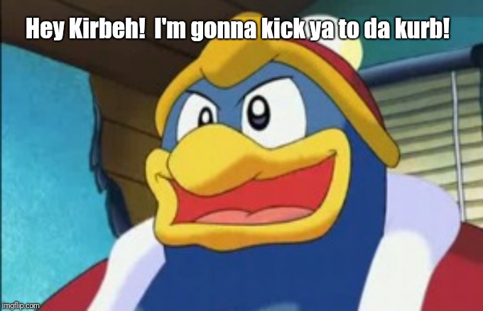 Hey Kirbeh!  I'm gonna kick ya to da kurb! | made w/ Imgflip meme maker