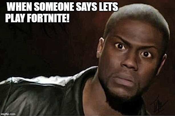 Kevin Hart Meme | WHEN SOMEONE SAYS LETS; PLAY FORTNITE! | image tagged in memes,kevin hart | made w/ Imgflip meme maker