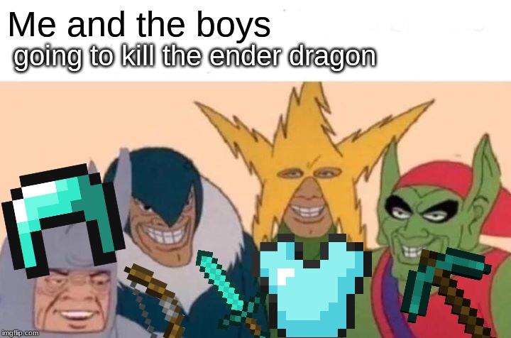 Me And The Boys Meme | Me and the boys; going to kill the ender dragon | image tagged in memes,me and the boys | made w/ Imgflip meme maker