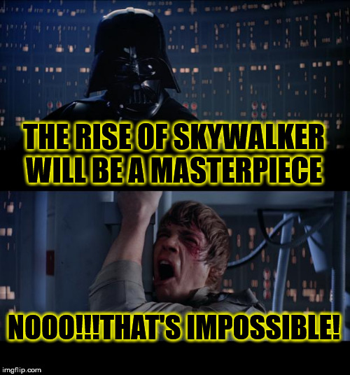 Star Wars No Meme | THE RISE OF SKYWALKER WILL BE A MASTERPIECE; NOOO!!!THAT'S IMPOSSIBLE! | image tagged in memes,star wars no | made w/ Imgflip meme maker