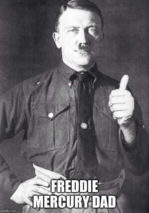 Hitler | FREDDIE MERCURY DAD | image tagged in hitler | made w/ Imgflip meme maker