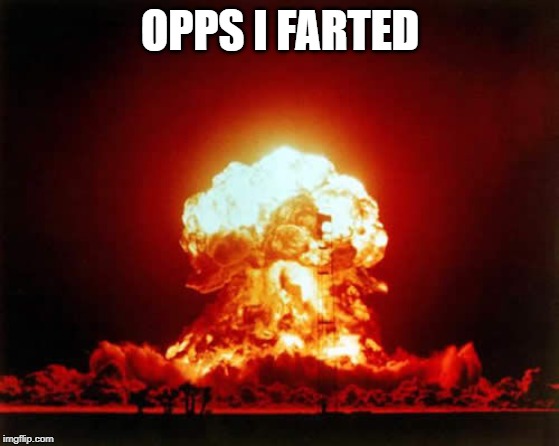 Nuclear Explosion | OPPS I FARTED | image tagged in memes,nuclear explosion | made w/ Imgflip meme maker