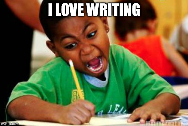 Writing | I LOVE WRITING | image tagged in writing | made w/ Imgflip meme maker