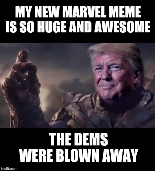 Trump trolls the Universe | MY NEW MARVEL MEME IS SO HUGE AND AWESOME; THE DEMS WERE BLOWN AWAY | image tagged in memes,president trump | made w/ Imgflip meme maker