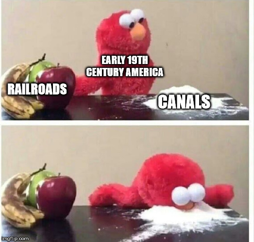 Elmo cocaine | EARLY 19TH CENTURY AMERICA; RAILROADS; CANALS | image tagged in elmo cocaine | made w/ Imgflip meme maker