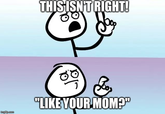 the roast of a stickman | THIS ISN'T RIGHT! "LIKE YOUR MOM?" | image tagged in speechless stickman,godjustroastedastickman | made w/ Imgflip meme maker