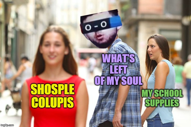 Distracted Boyfriend |  WHAT'S LEFT OF MY SOUL; SHOSPLE COLUPIS; MY SCHOOL SUPPLIES | image tagged in memes,distracted boyfriend,shosple colupis,shosple colupis week,shosple colupis man,school supplies | made w/ Imgflip meme maker