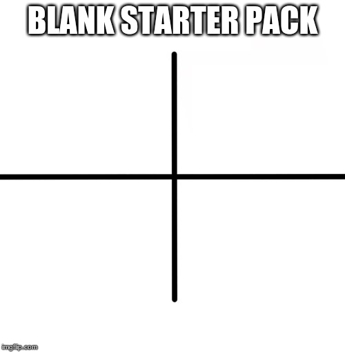Blank Starter Pack | BLANK STARTER PACK | image tagged in memes,blank starter pack,fun,huh,blank white template,help me | made w/ Imgflip meme maker