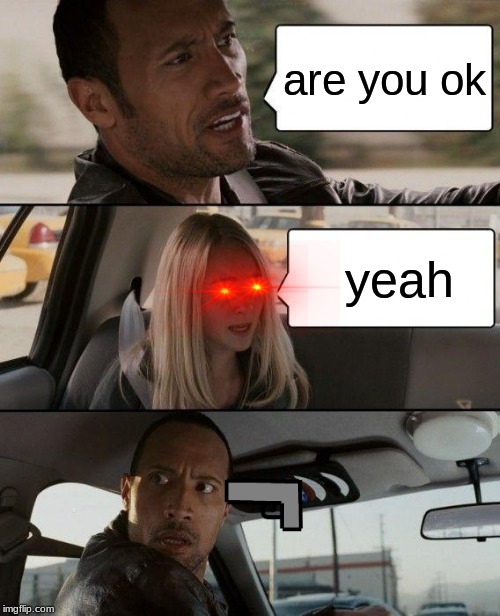 The Rock Driving Meme | are you ok; yeah | image tagged in memes,the rock driving | made w/ Imgflip meme maker