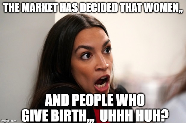 THE MARKET HAS DECIDED THAT WOMEN,, AND PEOPLE WHO GIVE BIRTH,,,  UHHH HUH? | image tagged in aoc stumped | made w/ Imgflip meme maker
