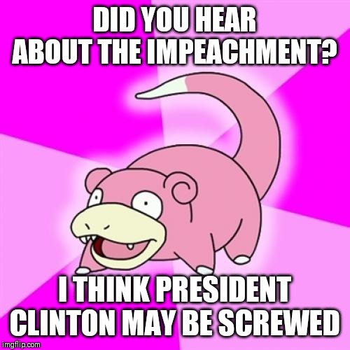 Slowpoke |  DID YOU HEAR ABOUT THE IMPEACHMENT? I THINK PRESIDENT CLINTON MAY BE SCREWED | image tagged in memes,slowpoke,AdviceAnimals | made w/ Imgflip meme maker