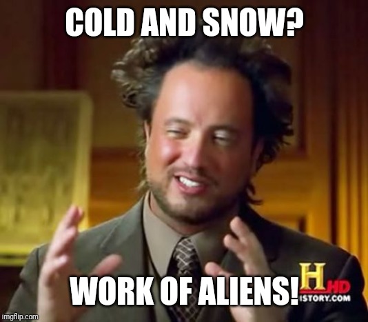 It's all part of the conspiracy! | COLD AND SNOW? WORK OF ALIENS! | image tagged in memes,ancient aliens,cold weather,snow,aliens | made w/ Imgflip meme maker