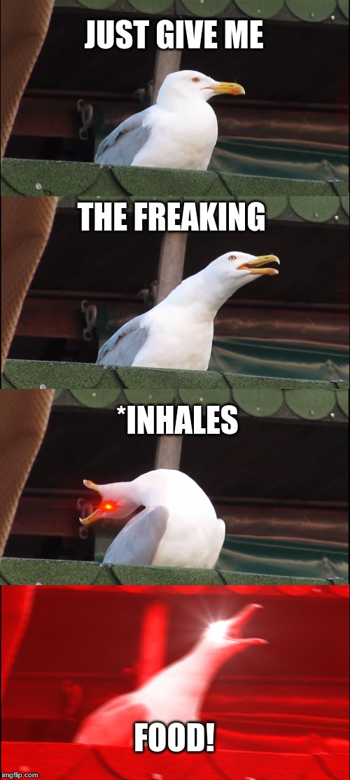 Inhaling Seagull Meme | JUST GIVE ME; THE FREAKING; *INHALES; FOOD! | image tagged in memes,inhaling seagull | made w/ Imgflip meme maker