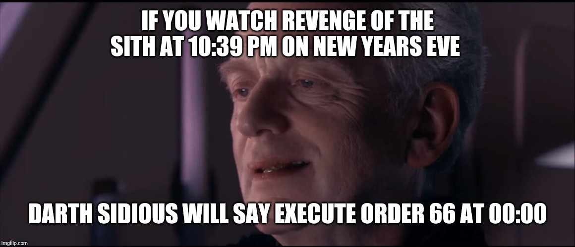 Palpatine Ironic  | IF YOU WATCH REVENGE OF THE SITH AT 10:39 PM ON NEW YEARS EVE; DARTH SIDIOUS WILL SAY EXECUTE ORDER 66 AT 00:00 | image tagged in palpatine ironic | made w/ Imgflip meme maker