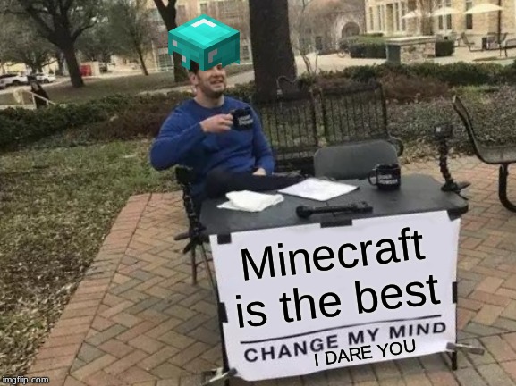 Change My Mind Meme | Minecraft is the best; I DARE YOU | image tagged in memes,change my mind | made w/ Imgflip meme maker