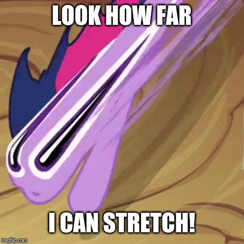 My Little Pony smear frame | LOOK HOW FAR; I CAN STRETCH! | image tagged in memes,my little pony,smear,twilight sparkle,stretch | made w/ Imgflip meme maker