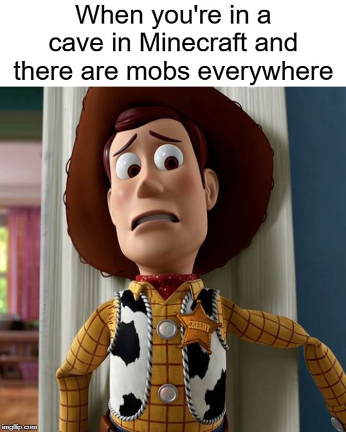 scared woody noises | When you're in a cave in Minecraft and there are mobs everywhere | image tagged in funny,memes,mob,minecraft,cave,woody | made w/ Imgflip meme maker