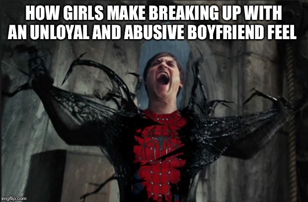 Spider Man Becoming Venom | HOW GIRLS MAKE BREAKING UP WITH AN UNLOYAL AND ABUSIVE BOYFRIEND FEEL | image tagged in spider man becoming venom | made w/ Imgflip meme maker