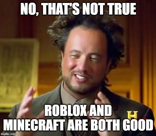Ancient Aliens Meme | NO, THAT'S NOT TRUE ROBLOX AND MINECRAFT ARE BOTH GOOD | image tagged in memes,ancient aliens | made w/ Imgflip meme maker