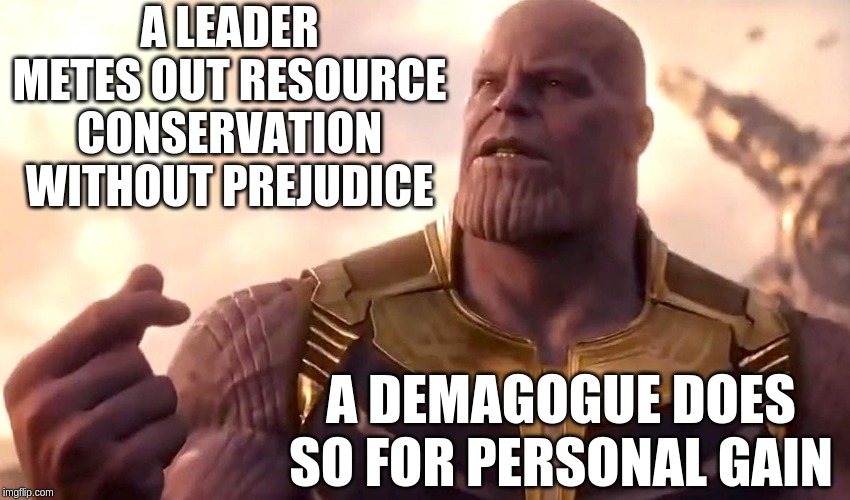 No leader! | A LEADER METES OUT RESOURCE CONSERVATION WITHOUT PREJUDICE; A DEMAGOGUE DOES SO FOR PERSONAL GAIN | image tagged in thanos snap,politics,memes | made w/ Imgflip meme maker