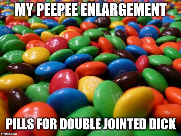 M&M's | MY PEEPEE ENLARGEMENT; PILLS FOR DOUBLE JOINTED DICK | image tagged in mm's | made w/ Imgflip meme maker