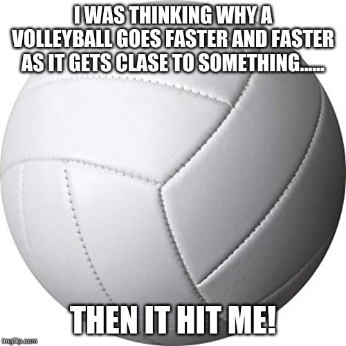 thats gotta hurt | I WAS THINKING WHY A VOLLEYBALL GOES FASTER AND FASTER AS IT GETS CLASE TO SOMETHING...... THEN IT HIT ME! | image tagged in ouch | made w/ Imgflip meme maker