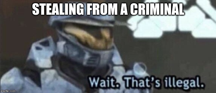 Wait that’s illegal | STEALING FROM A CRIMINAL | image tagged in wait thats illegal | made w/ Imgflip meme maker