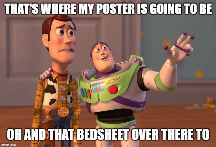 X, X Everywhere | THAT'S WHERE MY POSTER IS GOING TO BE; OH AND THAT BEDSHEET OVER THERE TO | image tagged in memes,x x everywhere | made w/ Imgflip meme maker