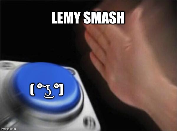 Blank Nut Button Meme | LEMY SMASH; ( ͡° ͜ʖ ͡°) | image tagged in memes,blank nut button | made w/ Imgflip meme maker