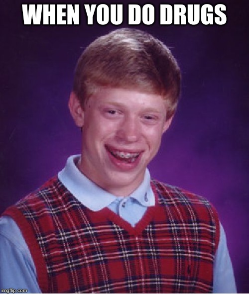 Bad Luck Brian Meme | WHEN YOU DO DRUGS | image tagged in memes,bad luck brian | made w/ Imgflip meme maker