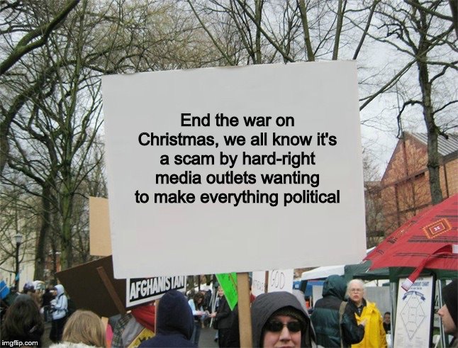 Blank protest sign | End the war on Christmas, we all know it's a scam by hard-right media outlets wanting to make everything political | image tagged in blank protest sign | made w/ Imgflip meme maker