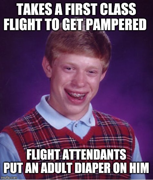 Bad Luck Brian Meme | TAKES A FIRST CLASS FLIGHT TO GET PAMPERED; FLIGHT ATTENDANTS PUT AN ADULT DIAPER ON HIM | image tagged in memes,bad luck brian | made w/ Imgflip meme maker