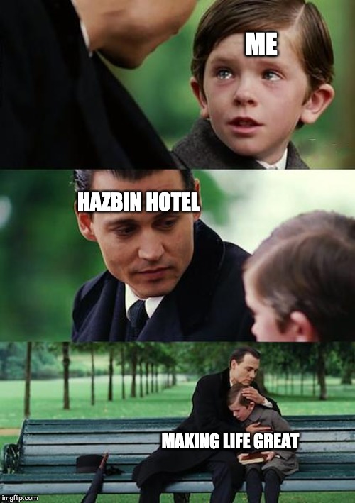 Finding Neverland | ME; HAZBIN HOTEL; MAKING LIFE GREAT | image tagged in memes,finding neverland | made w/ Imgflip meme maker