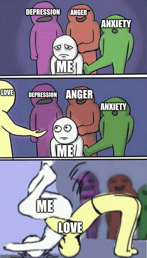 problems stress pain | ANXIETY DEPRESSION ANGER ANXIETY DEPRESSION ANGER LOVE ME ME ME LOVE | image tagged in problems stress pain | made w/ Imgflip meme maker