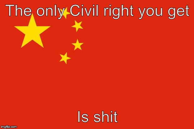 china flag | The only Civil right you get Is shit | image tagged in china flag | made w/ Imgflip meme maker
