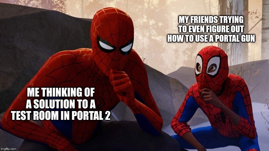 Spider-verse Meme | MY FRIENDS TRYING TO EVEN FIGURE OUT HOW TO USE A PORTAL GUN; ME THINKING OF A SOLUTION TO A TEST ROOM IN PORTAL 2 | image tagged in spider-verse meme | made w/ Imgflip meme maker