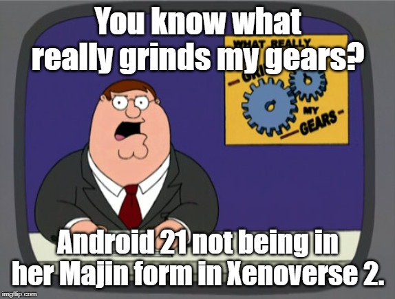 Grinds my gears 8 | You know what really grinds my gears? Android 21 not being in her Majin form in Xenoverse 2. | image tagged in memes,peter griffin news,dbz | made w/ Imgflip meme maker