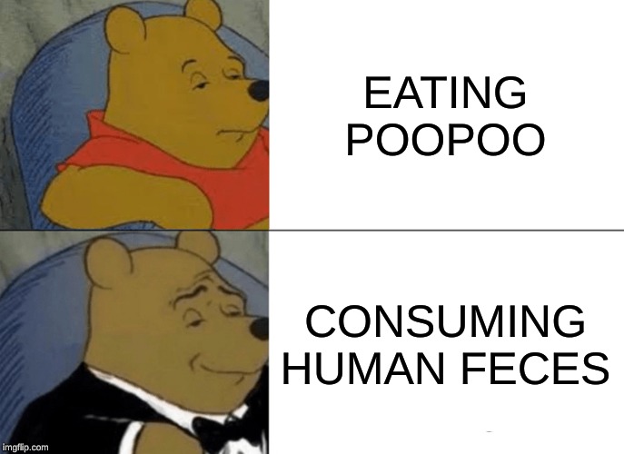 Tuxedo Winnie The Pooh | EATING POOPOO; CONSUMING HUMAN FECES | image tagged in memes,tuxedo winnie the pooh | made w/ Imgflip meme maker