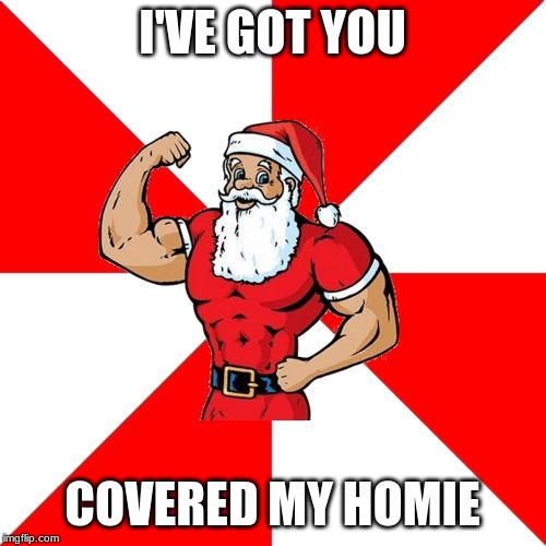 Jersey Santa Meme | I'VE GOT YOU COVERED MY HOMIE | image tagged in memes,jersey santa | made w/ Imgflip meme maker