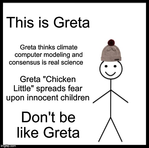 How Dare You Chicken Little | This is Greta; Greta thinks climate computer modeling and consensus is real science; Greta "Chicken Little" spreads fear upon innocent children; Don't be like Greta | image tagged in memes,be like bill,greta thunberg | made w/ Imgflip meme maker