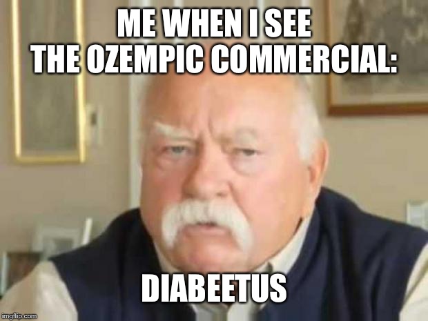 Wilford Brimley | ME WHEN I SEE THE OZEMPIC COMMERCIAL:; DIABEETUS | image tagged in wilford brimley | made w/ Imgflip meme maker
