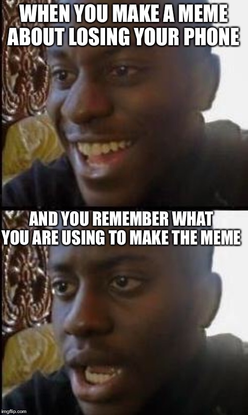 Disappointed Black Guy | WHEN YOU MAKE A MEME ABOUT LOSING YOUR PHONE; AND YOU REMEMBER WHAT YOU ARE USING TO MAKE THE MEME | image tagged in disappointed black guy | made w/ Imgflip meme maker
