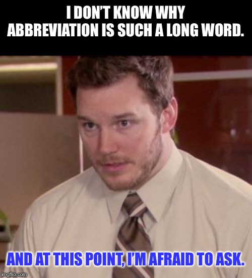 Andy Dwyer | I DON’T KNOW WHY ABBREVIATION IS SUCH A LONG WORD. AND AT THIS POINT, I’M AFRAID TO ASK. | image tagged in andy dwyer | made w/ Imgflip meme maker