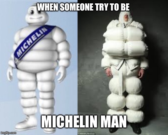WHEN SOMEONE TRY TO BE; MICHELIN MAN | image tagged in funny | made w/ Imgflip meme maker