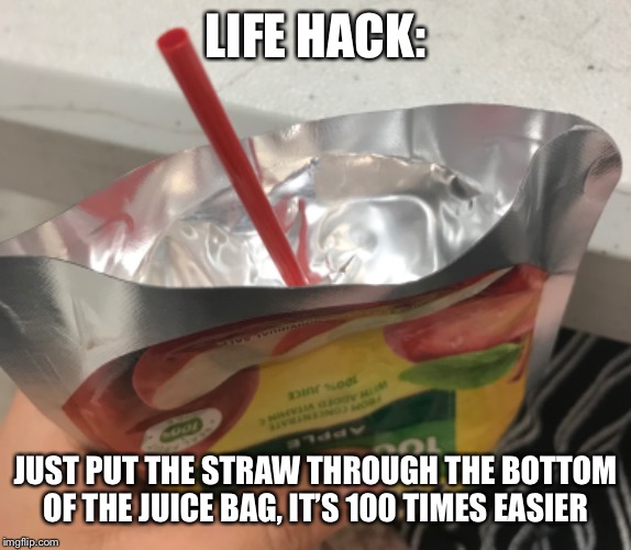 Juice Bag | LIFE HACK:; JUST PUT THE STRAW THROUGH THE BOTTOM OF THE JUICE BAG, IT’S 100 TIMES EASIER | image tagged in motts,juice,juice bag,life hack | made w/ Imgflip meme maker