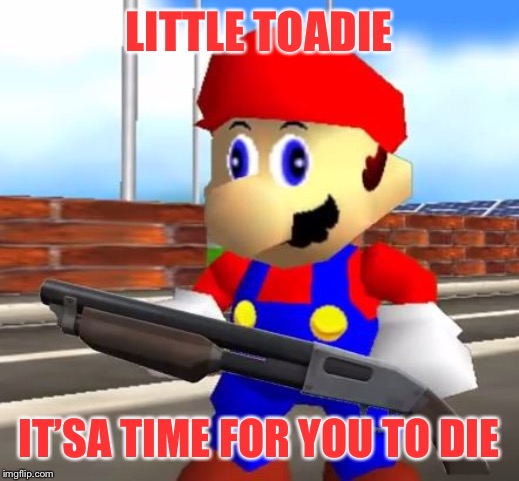 SMG4 Shotgun Mario | LITTLE TOADIE IT’SA TIME FOR YOU TO DIE | image tagged in smg4 shotgun mario | made w/ Imgflip meme maker