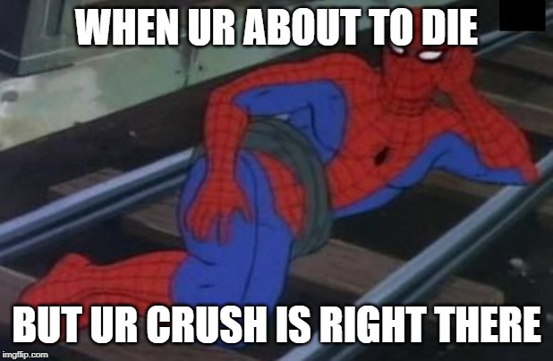 Sexy Railroad Spiderman |  WHEN UR ABOUT TO DIE; BUT UR CRUSH IS RIGHT THERE | image tagged in memes,sexy railroad spiderman,spiderman | made w/ Imgflip meme maker