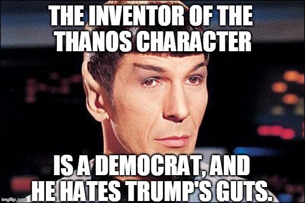 Condescending Spock | THE INVENTOR OF THE 
THANOS CHARACTER IS A DEMOCRAT, AND HE HATES TRUMP'S GUTS. | image tagged in condescending spock | made w/ Imgflip meme maker