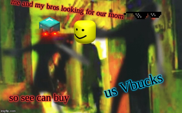 Vbucks bois | me and my bros looking for our mom; us Vbucks; so see can buy | image tagged in me and the boys at 2am looking for x | made w/ Imgflip meme maker